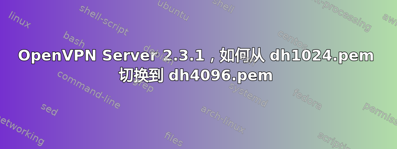 OpenVPN Server 2.3.1，如何从 dh1024.pem 切换到 dh4096.pem