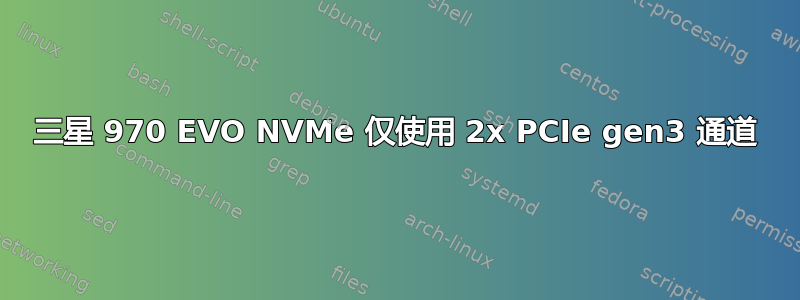 三星 970 EVO NVMe 仅使用 2x PCIe gen3 通道