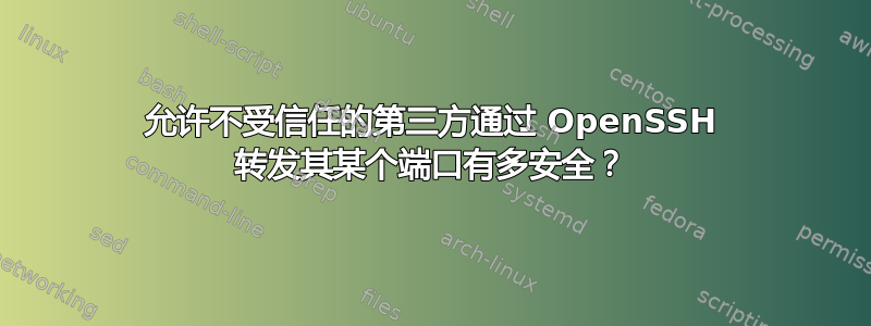 允许不受信任的第三方通过 OpenSSH 转发其某个端口有多安全？