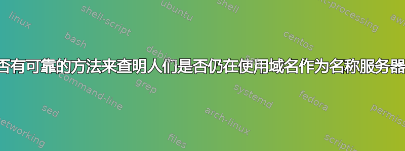 是否有可靠的方法来查明人们是否仍在使用域名作为名称服务器？