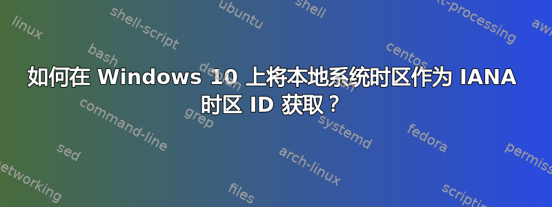 如何在 Windows 10 上将本地系统时区作为 IANA 时区 ID 获取？