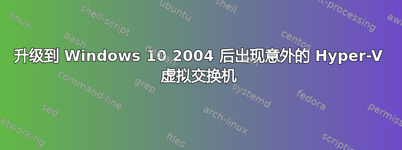 升级到 Windows 10 2004 后出现意外的 Hyper-V 虚拟交换机