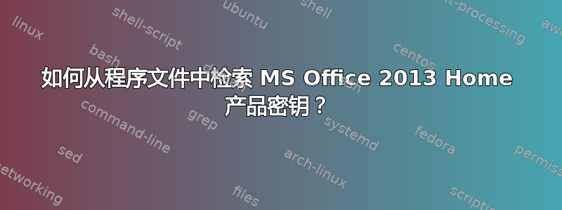 如何从程序文件中检索 MS Office 2013 Home 产品密钥？