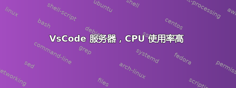 VsCode 服务器，CPU 使用率高