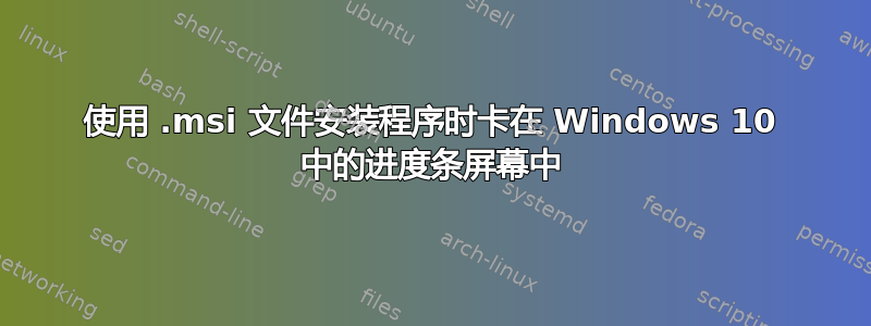 使用 .msi 文件安装程序时卡在 Windows 10 中的进度条屏幕中