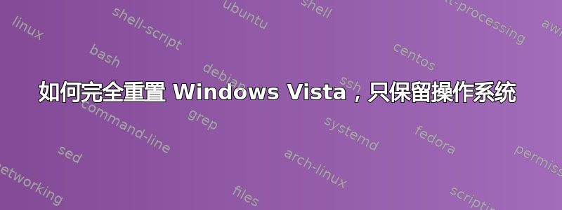 如何完全重置 Windows Vista，只保留操作系统