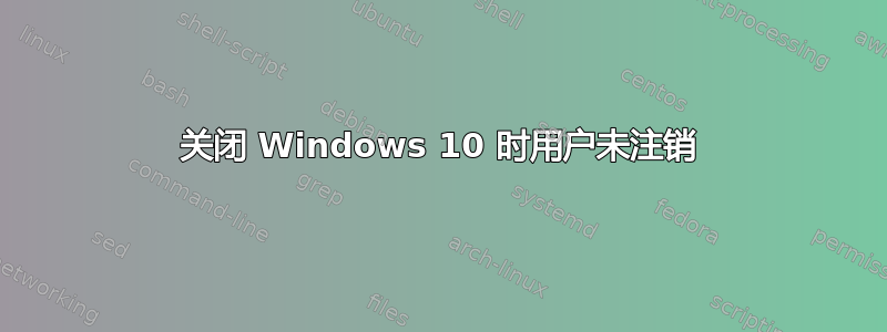 关闭 Windows 10 时用户未注销