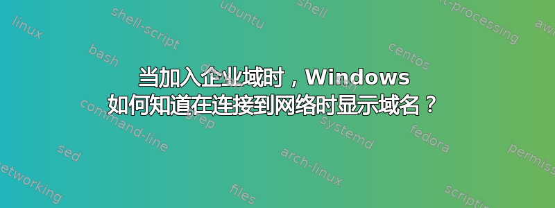 当加入企业域时，Windows 如何知道在连接到网络时显示域名？