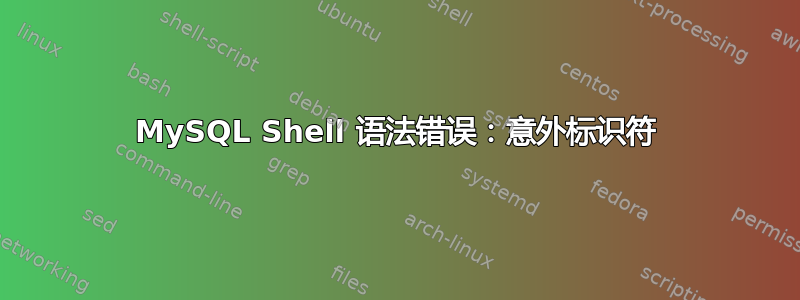 MySQL Shell 语法错误：意外标识符