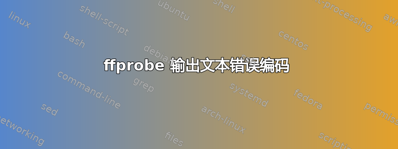 ffprobe 输出文本错误编码