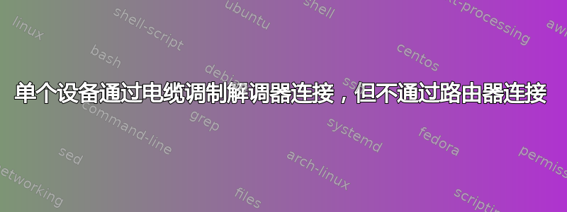 单个设备通过电缆调制解调器连接，但不通过路由器连接