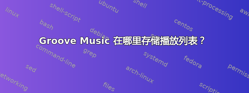 Groove Music 在哪里存储播放列表？