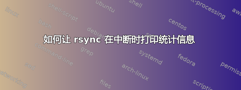 如何让 rsync 在中断时打印统计信息