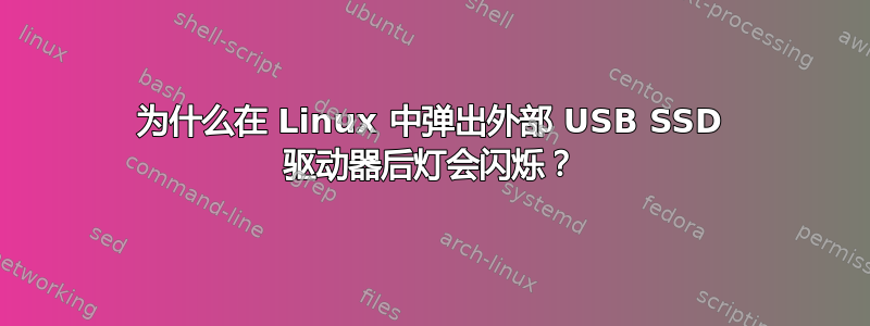 为什么在 Linux 中弹出外部 USB SSD 驱动器后灯会闪烁？