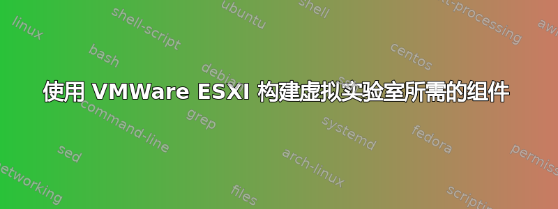 使用 VMWare ESXI 构建虚拟实验室所需的组件