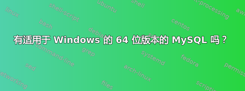 有适用于 Windows 的 64 位版本的 MySQL 吗？