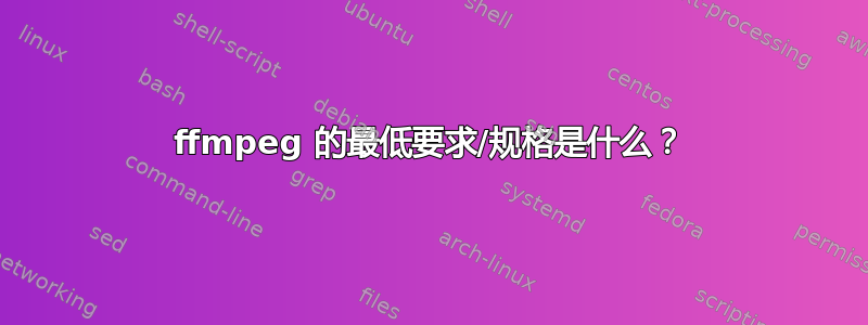 ffmpeg 的最低要求/规格是什么？