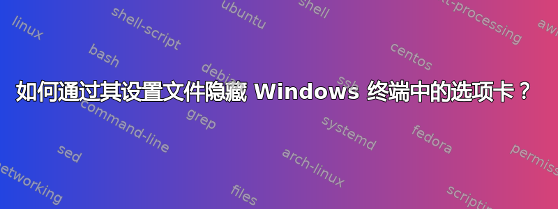 如何通过其设置文件隐藏 Windows 终端中的选项卡？