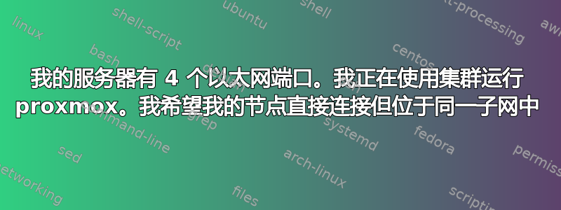 我的服务器有 4 个以太网端口。我正在使用集群运行 proxmox。我希望我的节点直接连接但位于同一子网中