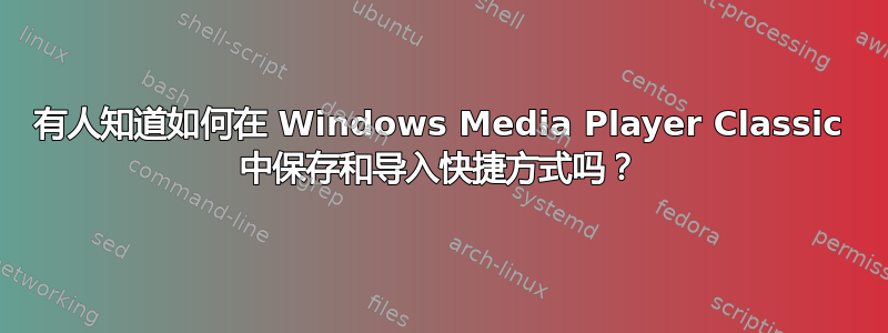 有人知道如何在 Windows Media Player Classic 中保存和导入快捷方式吗？