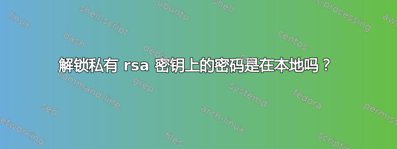 解锁私有 rsa 密钥上的密码是在本地吗？