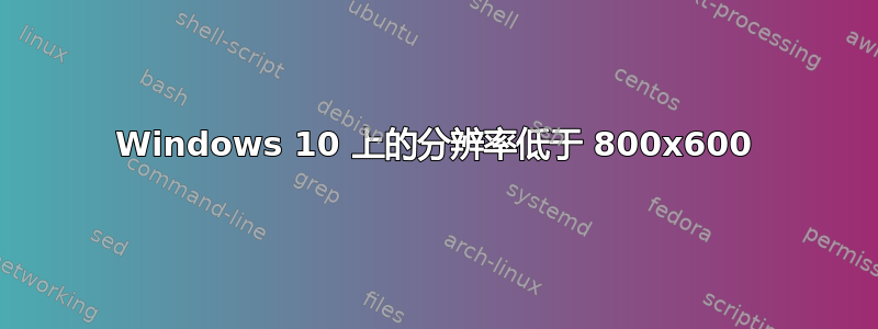 Windows 10 上的分辨率低于 800x600