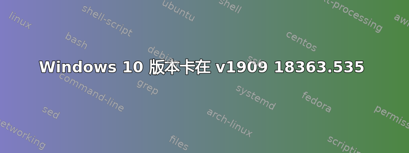 Windows 10 版本卡在 v1909 18363.535