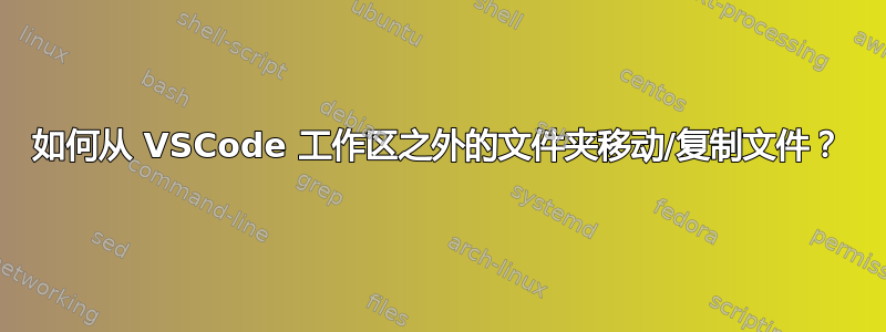 如何从 VSCode 工作区之外的文件夹移动/复制文件？