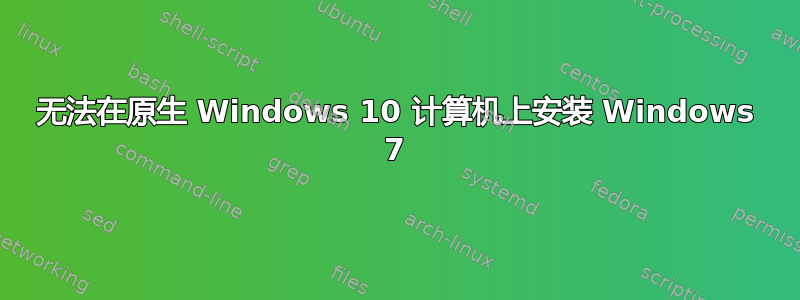 无法在原生 Windows 10 计算机上安装 Windows 7