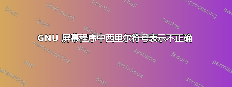 GNU 屏幕程序中西里尔符号表示不正确