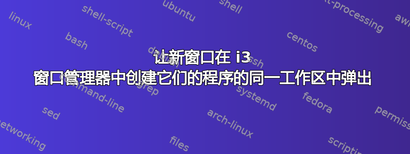 让新窗口在 i3 窗口管理器中创建它们的程序的同一工作区中弹出