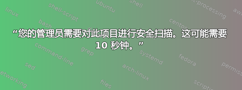 “您的管理员需要对此项目进行安全扫描。这可能需要 10 秒钟。”