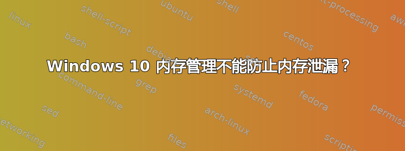 Windows 10 内存管理不能防止内存泄漏？