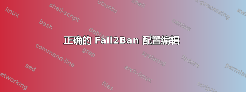 正确的 Fail2Ban 配置编辑