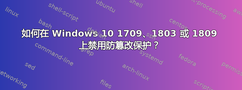 如何在 Windows 10 1709、1803 或 1809 上禁用防篡改保护？