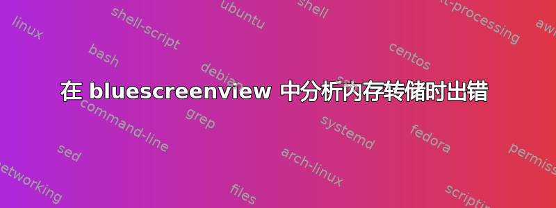 在 bluescreenview 中分析内存转储时出错