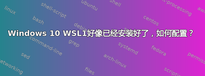 Windows 10 WSL1好像已经安装好了，如何配置？