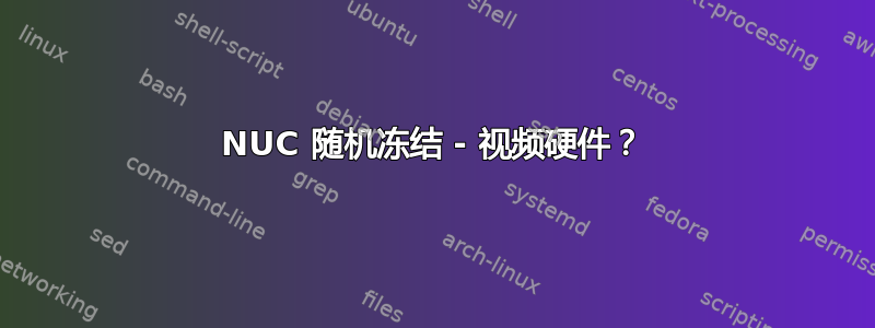 NUC 随机冻结 - 视频硬件？