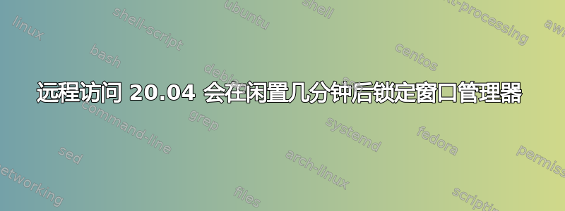 远程访问 20.04 会在闲置几分钟后锁定窗口管理器