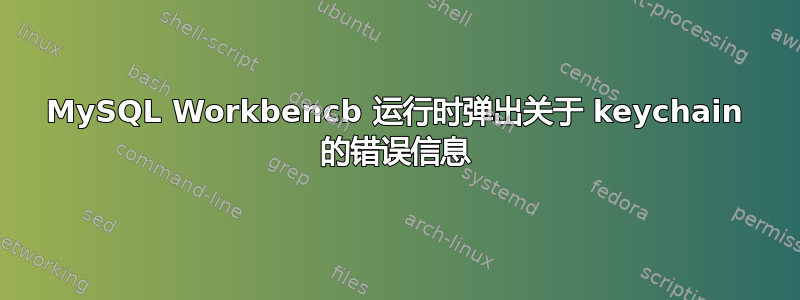 MySQL Workbencb 运行时弹出关于 keychain 的错误信息