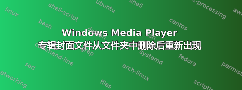 Windows Media Player 专辑封面文件从文件夹中删除后重新出现