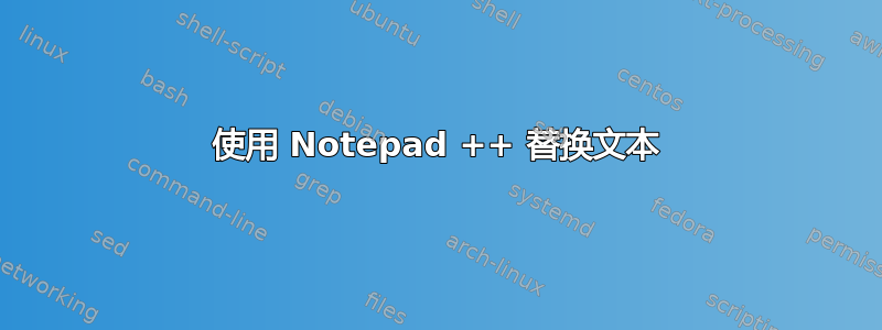 使用 Notepad ++ 替换文本