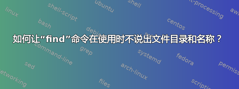 如何让“find”命令在使用时不说出文件目录和名称？