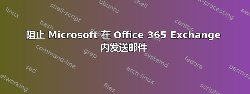 阻止 Microsoft 在 Office 365 Exchange 内发送邮件