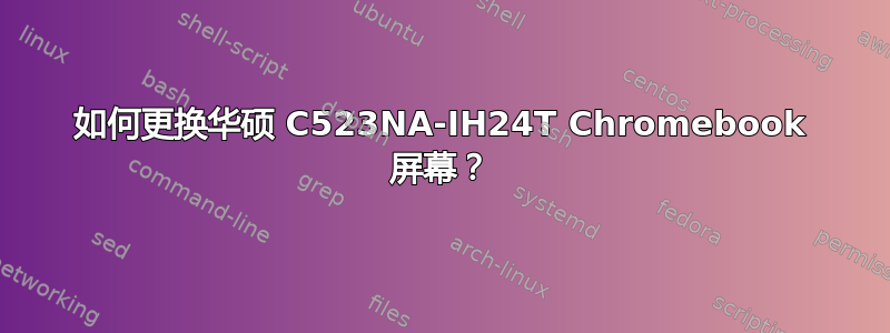 如何更换华硕 C523NA-IH24T Chromebook 屏幕？