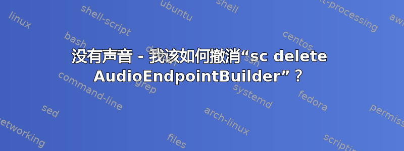 没有声音 - 我该如何撤消“sc delete AudioEndpointBuilder”？