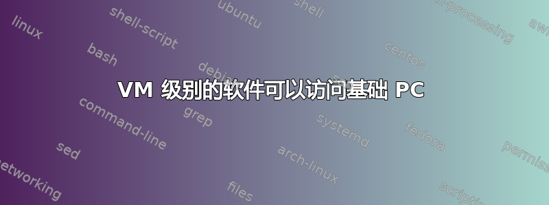 VM 级别的软件可以访问基础 PC