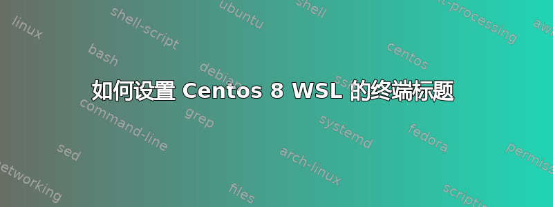 如何设置 Centos 8 WSL 的终端标题