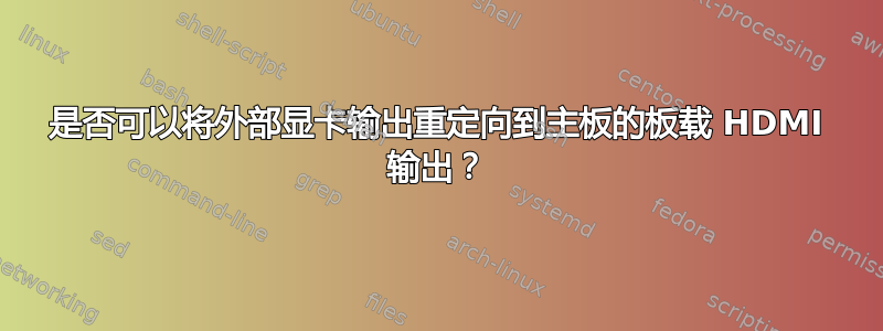 是否可以将外部显卡输出重定向到主板的板载 HDMI 输出？