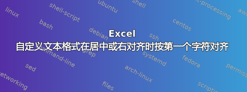 Excel 自定义文本格式在居中或右对齐时按第一个字符对齐